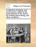 Collection of Psalms, and Divine Hymns, Suited to the Great Festivals of the Church, for Morning and Evening, and Other Occasions. ...