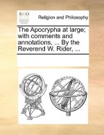 Apocrypha at Large; With Comments and Annotations, ... by the Reverend W. Rider, ...