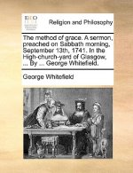 Method of Grace. a Sermon, Preached on Sabbath Morning, September 13th, 1741. in the High-Church-Yard of Glasgow, ... by ... George Whitefield.