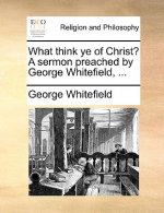 What Think Ye of Christ? a Sermon Preached by George Whitefield, ...