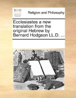 Ecclesiastes a new translation from the original Hebrew by Bernard Hodgson LL.D. ...