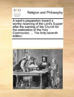 Week's Preparation Toward a Worthy Receiving of the Lord's Supper After the Warning of the Church for the Celebration of the Holy Communion. ... the F