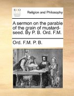 Sermon on the Parable of the Grain of Mustard-Seed. by P. B. Ord. F.M.