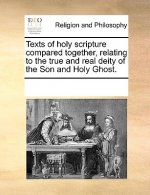 Texts of Holy Scripture Compared Together, Relating to the True and Real Deity of the Son and Holy Ghost.