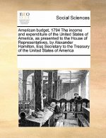 American Budget, 1794 the Income and Expenditure of the United States of America, as Presented to the House of Representatives, by Alexander Hamilton,