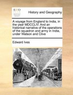 voyage from England to India, in the year MDCCLIV. And an historical narrative of the operations of the squadron and army in India, under Watson and C