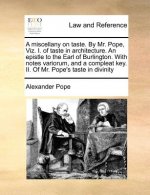 Miscellany on Taste. by Mr. Pope, Viz. I. of Taste in Architecture. an Epistle to the Earl of Burlington. with Notes Variorum, and a Compleat Key. II.