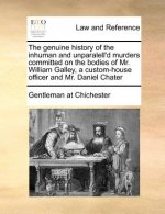 Genuine History of the Inhuman and Unparalell'd Murders Committed on the Bodies of Mr. William Galley, a Custom-House Officer and Mr. Daniel Chater