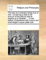 New and Complete Whole Duty of Man. Containing a Clear & Full Account of the Faith as Well as Practice of a Christian