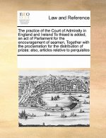 Practice of the Court of Admiralty in England and Ireland to Thised Is Added, an Act of Parliament for the Encouragement of Seamen, Together with the
