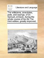 Witticisms, Anecdotes, Jests, and Sayings, of Dr. Samuel Johnson, During the Whole Course of His Life the Third Edition, Greatly Improved.