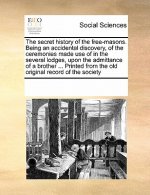 Secret History of the Free-Masons. Being an Accidental Discovery, of the Ceremonies Made Use of in the Several Lodges, Upon the Admittance of a Brothe