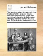 Law of Securities Being a Methodical Treatise of All the Laws and Statutes Relating to Bills Obligatory, Bonds and Conditions, Judgments, and All Mann