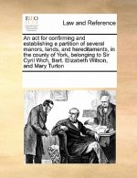 ACT for Confirming and Establishing a Partition of Several Manors, Lands, and Hereditaments, in the County of York, Belonging to Sir Cyril Wich, Bart.