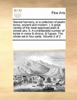 Sacred Harmony, or a Collection of Psalm Tunes, Ancient and Modern. I. a Great Variety of the Most Approved Plain & Simple Airs. II. a Considerable Nu