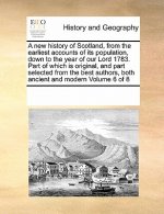 New History of Scotland, from the Earliest Accounts of Its Population, Down to the Year of Our Lord 1783. Part of Which Is Original, and Part Selected