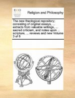 New Theological Repository; Consisting of Original Essays, ... Extracts from Valuable Writings, ... Sacred Criticism, and Notes Upon ... Scripture, ..