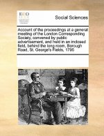 Account of the Proceedings at a General Meeting of the London Corresponding Society, Convened by Public Advertisement, and Held in an Inclosed Field,
