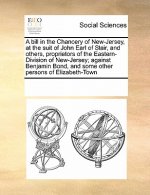 Bill in the Chancery of New-Jersey, at the Suit of John Earl of Stair, and Others, Proprietors of the Eastern-Division of New-Jersey; Against Benjamin