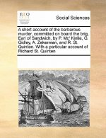 Short Account of the Barbarous Murder, Committed on Board the Brig, Earl of Sandwich, by P. MC' Kinlie, G. Gidley, A. Zekerman, and R. St. Quinten. wi