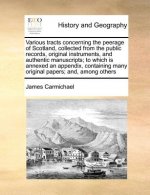 Various tracts concerning the peerage of Scotland, collected from the public records, original instruments, and authentic manuscripts; to which is ann