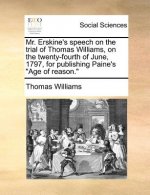 Mr. Erskine's Speech on the Trial of Thomas Williams, on the Twenty-Fourth of June, 1797, for Publishing Paine's Age of Reason.