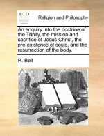 Enquiry Into the Doctrine of the Trinity, the Mission and Sacrifice of Jesus Christ, the Pre-Existence of Souls, and the Resurrection of the Body.
