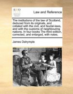 institutions of the law of Scotland, deduced from its originals, and collated with the civil, and feudal-laws, and with the customs of neighbouring na