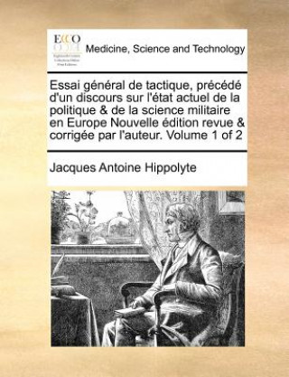 Essai General de Tactique, Precede D'Un Discours Sur L'Etat Actuel de La Politique & de La Science Militaire En Europe Nouvelle Edition Revue & Corrig