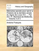 Memoires Secrets Pour Servir A L'Histoire de la Derniere Annee Du Regne de Louis XVI, ... Par Ant.-Fr. Bertrand-de-Molleville, ... Volume 3 of 3