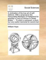 Vindication of the True Art of Self-Defence. with a Proposal to the Honourable Members of Parliament for Erecting a Court of Honour in Great-Britain.
