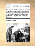 The universal letter-writer; or, new art of polite correspondence. Containing a course of interesting original letters ... To which is added, the comp