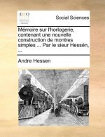 Memoire Sur L'Horlogerie, Contenant Une Nouvelle Construction de Montres Simples ... Par Le Sieur Hessen, ...