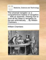 Universal Navigator; Or, a Comprehensive Treatise of Navigation; ... with an Appendix, Shewing How to Work All the Cases in Navigation by the Pen Arit