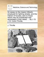 Essay on the Means Hitherto Employed for Lighting Streets, and the Interior of Houses; And on Those Which May Be Substituted with Advantage in Their S