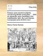 Essays Upon Several Subjects, Concerning British Antiquities; ... with an Appendix Upon Hereditary and Indefeasible Right. by Lord Kames. Composed Ann