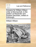 Answers for William Wilson Writer at Murrayshall, to the Petition of Alexander and Andrew Deuchars, Writers in Edinburgh.