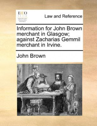 Information for John Brown merchant in Glasgow; against Zacharias Gemmil merchant in Irvine.