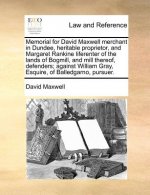 Memorial for David Maxwell Merchant in Dundee, Heritable Proprietor, and Margaret Rankine Liferenter of the Lands of Bogmill, and Mill Thereof, Defend