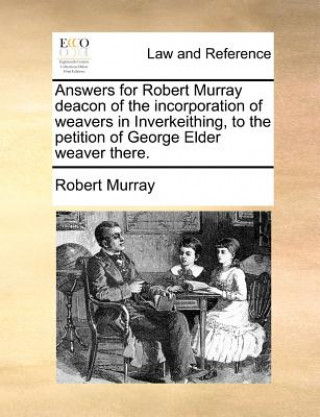 Answers for Robert Murray deacon of the incorporation of weavers in Inverkeithing, to the petition of George Elder weaver there.