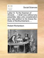 Letter IV. to the Freemen of Alnwick. ... I Shall Now Without Any Preamble, Take Unto Consideration Your Late Petition to His Grace the Duke of Northu