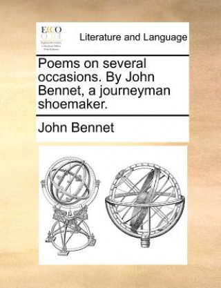 Poems on several occasions. By John Bennet, a journeyman shoemaker.