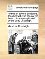 Poems on Several Occasions. Together with the Song of the Three Children Paraphras'd. by the Lady Chudleigh.