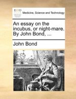 Essay on the Incubus, or Night-Mare. by John Bond, ...
