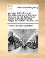 Memoires de Mre Pierre de Bourdeille, Seigneur de Brantome, Contenant Les Vies Des Hommes Illustres Et Grands Capitaines Francois de Son Tems. Volume
