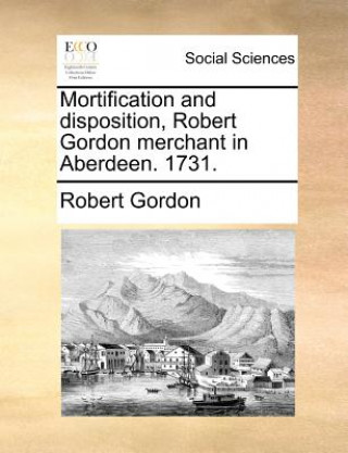 Mortification and Disposition, Robert Gordon Merchant in Aberdeen. 1731.