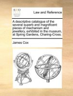 Descriptive Catalogue of the Several Superb and Magnificent Pieces of Mechanism and Jewellery, Exhibited in the Museum, at Spring Gardens, Charing-Cro