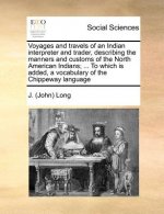Voyages and Travels of an Indian Interpreter and Trader, Describing the Manners and Customs of the North American Indians; ... to Which Is Added, a Vo