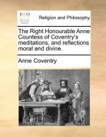 Right Honourable Anne Countess of Coventry's Meditations, and Reflections Moral and Divine.