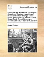 Unto the Right Honourable the Lords of Council and Session, the Petition of Robert and William Strangs, James Dykes, Robert Gilmour, Robert Lindsay, R